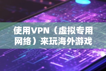 使用VPN（虚拟专用网络）来玩海外游戏是一种非常常见的做法，特别是当你想访问某些地区受限的游戏服务器时。以下是一些关于使用VPN来玩海外游戏的详细信息