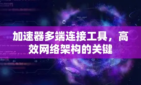 加速器多端连接工具，高效网络架构的关键