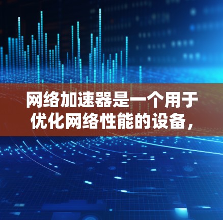网络加速器是一个用于优化网络性能的设备，通过直接连接网络接口卡，减少数据在网络中的传输延迟，从而提高数据传输速度和带宽利用率。以下是对网络加速器的详细分析