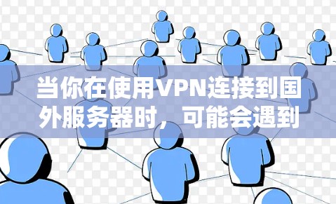 当你在使用VPN连接到国外服务器时，可能会遇到一些应用无法访问的情况。以下是一些可能的原因和解决方法