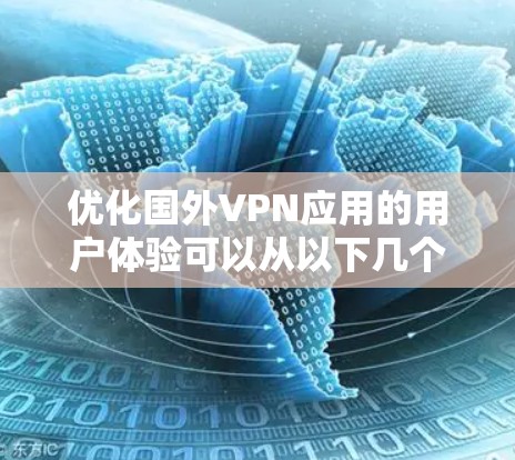 优化国外VPN应用的用户体验可以从以下几个关键方面入手，确保应用不仅功能强大，而且易于使用和信赖