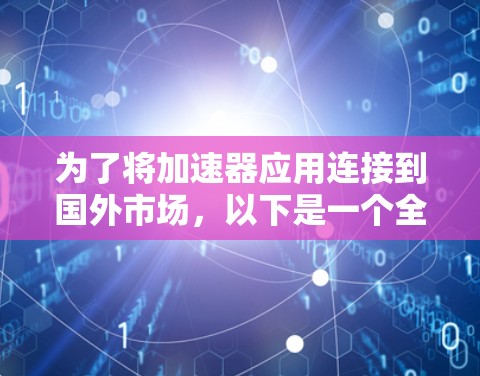 为了将加速器应用连接到国外市场，以下是一个全面的策略，涵盖了技术实现、市场推广、法律合规和用户支持等多个方面