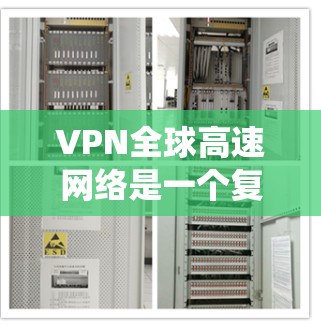 VPN全球高速网络是一个复杂的系统工程，涉及技术、法律、隐私、成本和运营等多个方面。以下是对VPN全球高速网络的详细分析和总结