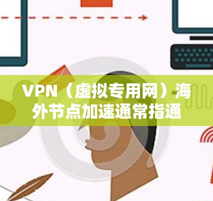 VPN（虚拟专用网）海外节点加速通常指通过VPN连接到国外服务器，以减少访问时延或提高访问速度。以下是一些可能的方法和建议