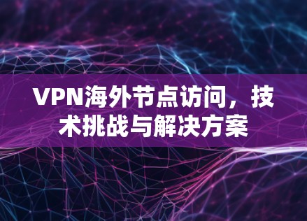 VPN海外节点访问，技术挑战与解决方案