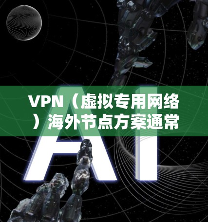 VPN（虚拟专用网络）海外节点方案通常用于提供安全、匿名和高速的互联网访问，尤其是在访问受限或受监控的网络环境时。以下是一些关键要素和建议，帮助您选择和部署VPN海外节点方案