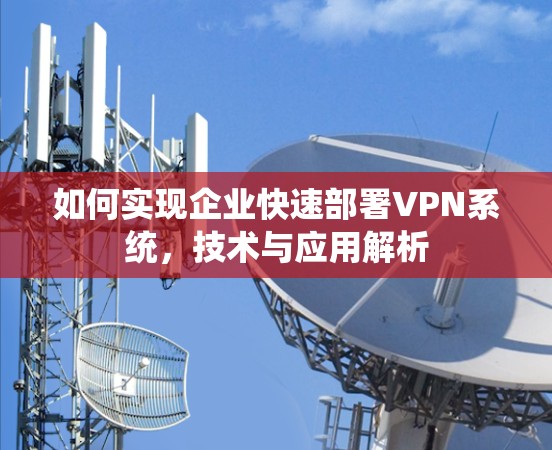 如何实现企业快速部署VPN系统，技术与应用解析