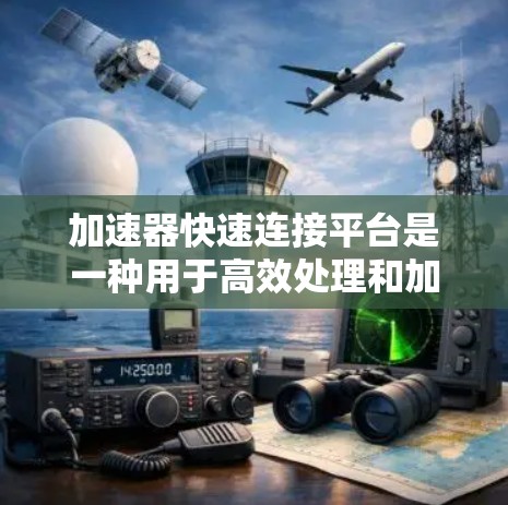 加速器快速连接平台是一种用于高效处理和加速分布式数据计算的技术，广泛应用于AI、云计算和边缘计算等领域。以下是对其的详细分析