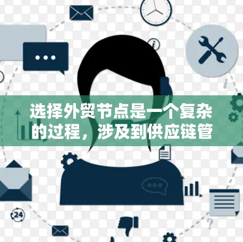 选择外贸节点是一个复杂的过程，涉及到供应链管理、市场拓展、成本控制等多个方面。以下是一些关键因素和建议，帮助你选择合适的外贸节点