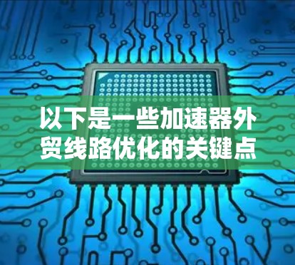 以下是一些加速器外贸线路优化的关键点和策略