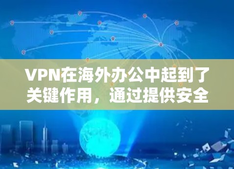 VPN在海外办公中起到了关键作用，通过提供安全的加密连接，确保数据传输的安全性，允许远程员工访问内部资源。以下是对VPN海外办公网络的详细分析