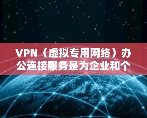 VPN（虚拟专用网络）办公连接服务是为企业和个人提供安全、可靠的网络访问方式，通常用于连接到公司内部网络、访问受保护的资源或加密通信。以下是关于VPN办公连接服务的一些关键信息和建议