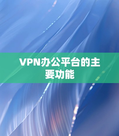 VPN办公平台的主要功能
