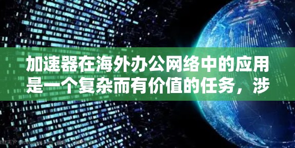 加速器在海外办公网络中的应用是一个复杂而有价值的任务，涉及技术实现、数据安全、网络优化等多个方面。以下是对这一应用的详细分析