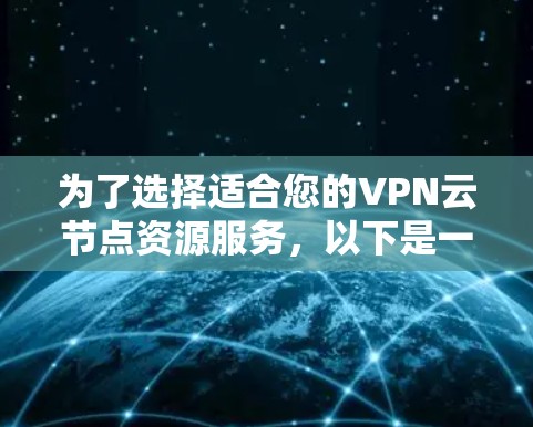 为了选择适合您的VPN云节点资源服务，以下是一个分步的指南