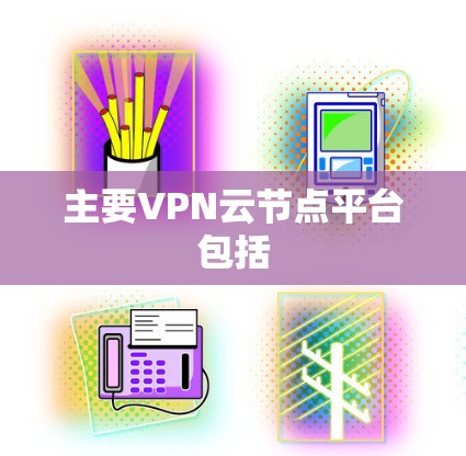 主要VPN云节点平台包括