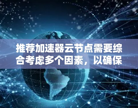 推荐加速器云节点需要综合考虑多个因素，以确保在云环境中选择最合适的节点来优化加速器的性能。以下是详细的步骤和因素分析