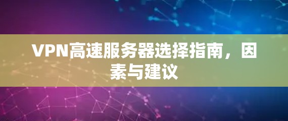 VPN高速服务器选择指南，因素与建议