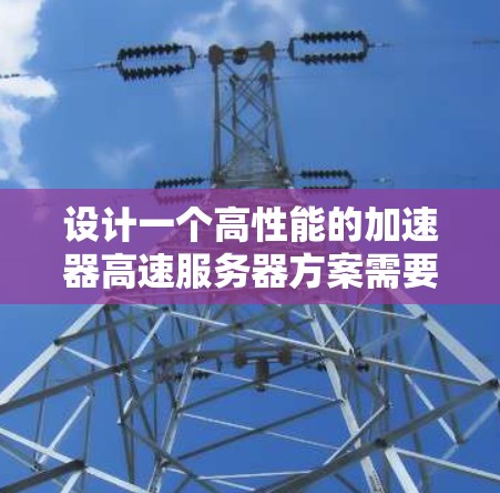 设计一个高性能的加速器高速服务器方案需要综合考虑硬件配置、软件环境、网络优化和维护策略。以下是一个结构化的解决方案