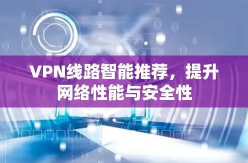 VPN线路智能推荐，提升网络性能与安全性