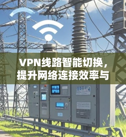 VPN线路智能切换，提升网络连接效率与安全性