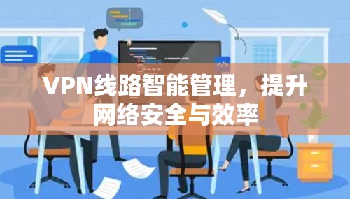VPN线路智能管理，提升网络安全与效率