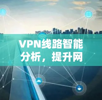 VPN线路智能分析，提升网络安全与性能