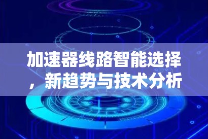 加速器线路智能选择，新趋势与技术分析