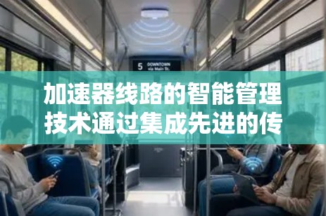 加速器线路的智能管理技术通过集成先进的传感器、人工智能算法和自动化控制，显著提升了加速器的运行效率和可靠性。以下是该技术的详细解析