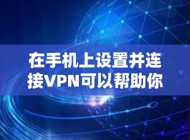 在手机上设置并连接VPN可以帮助你访问受限制的网站或加密你的网络连接。以下是设置VPN的步骤和一些常见的方法