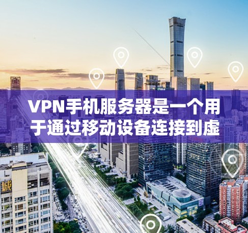 VPN手机服务器是一个用于通过移动设备连接到虚拟专用网络的概念，旨在提供安全和隐私保护。以下是关于VPN手机服务器的详细介绍