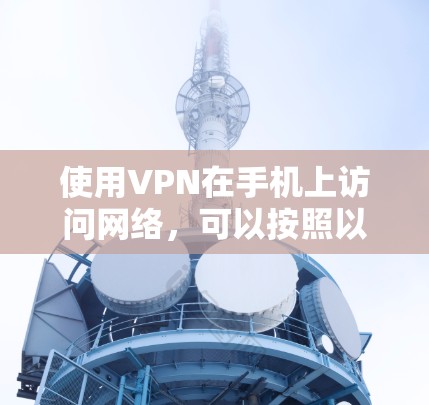 使用VPN在手机上访问网络，可以按照以下步骤进行配置和使用