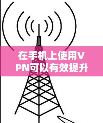 在手机上使用VPN可以有效提升网络加速和安全性。以下是详细的步骤和建议，帮助你顺利设置和使用VPN
