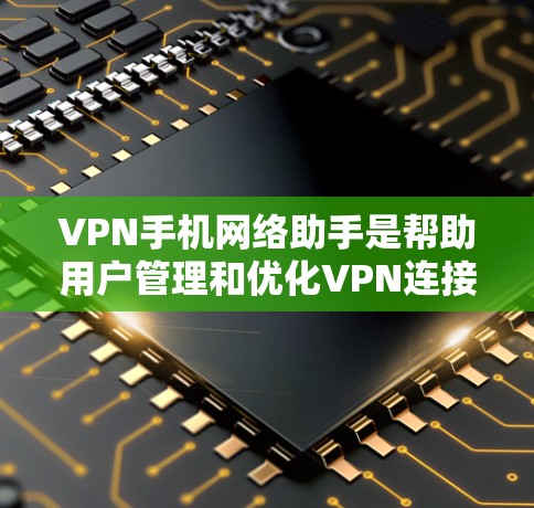 VPN手机网络助手是帮助用户管理和优化VPN连接的工具，通常提供以下功能