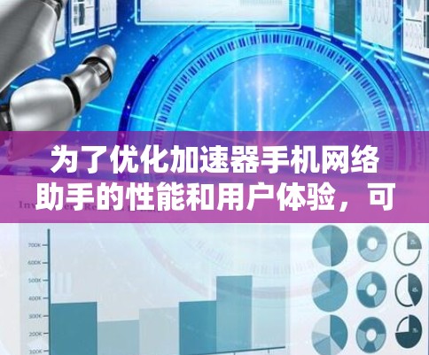 为了优化加速器手机网络助手的性能和用户体验，可以按照以下步骤进行