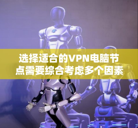 选择适合的VPN电脑节点需要综合考虑多个因素，以确保连接速度快、稳定且安全。以下是详细的步骤指南