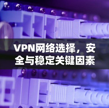 VPN网络选择，安全与稳定关键因素分析