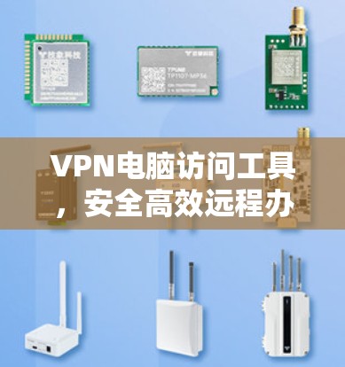 VPN电脑访问工具，安全高效远程办公解决方案