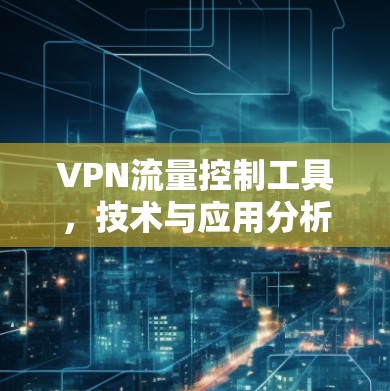 VPN流量控制工具，技术与应用分析