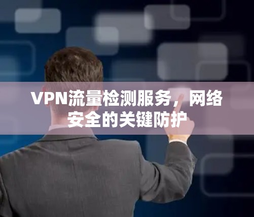 VPN流量检测服务，网络安全的关键防护