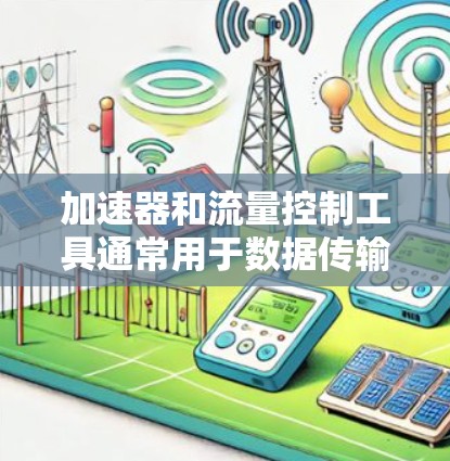 加速器和流量控制工具通常用于数据传输和网络管理，旨在优化数据传输效率、控制网络流量或防止数据瓶颈。以下是一些常见的加速器流量控制工具及其简要说明