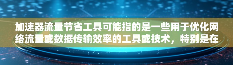 加速器流量节省工具可能指的是一些用于优化网络流量或数据传输效率的工具或技术，特别是在涉及加速器（如GPU、TPU或网络加速器）的场景中。以下是一些可能的工具或技术，帮助你节省网络或数据流量