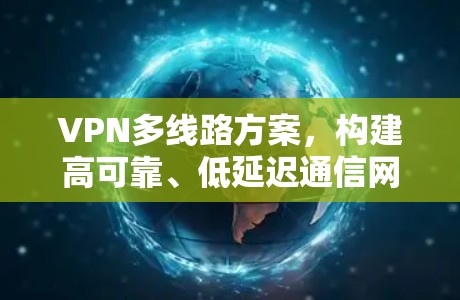 VPN多线路方案，构建高可靠、低延迟通信网络