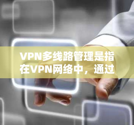 VPN多线路管理是指在VPN网络中，通过多条独立的路由或连接，确保网络的稳定性、安全性和可用性。以下是关于VPN多线路管理的关键点和建议
