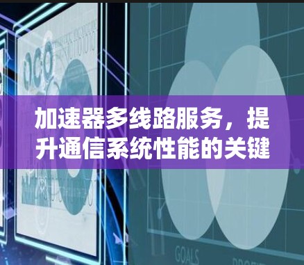 加速器多线路服务，提升通信系统性能的关键技术