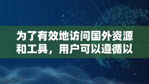 为了有效地访问国外资源和工具，用户可以遵循以下步骤