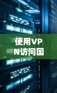 使用VPN访问国外资源服务是一个有效的方式来绕过地域限制，获取多元化的信息和服务。以下是关于VPN国外资源服务的详细指南