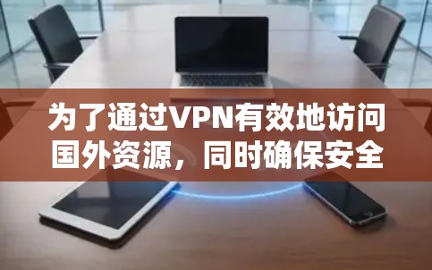 为了通过VPN有效地访问国外资源，同时确保安全和合法性，以下是一份详细的解决方案
