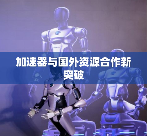 加速器与国外资源合作新突破