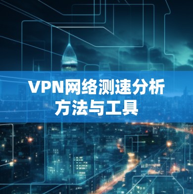 VPN网络测速分析方法与工具